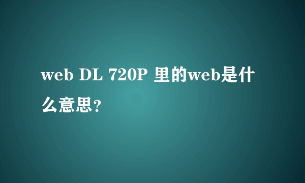 web DL 720P 里的web是什么意思？