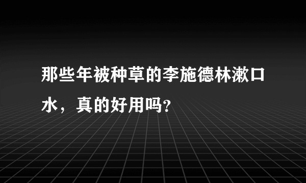 那些年被种草的李施德林漱口水，真的好用吗？