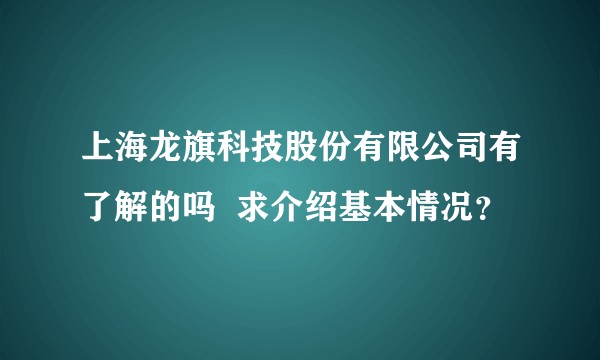 上海龙旗科技股份有限公司有了解的吗 求介绍基本情况?