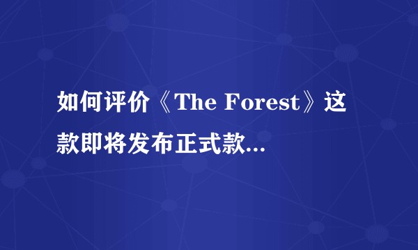 如何评价《The Forest》这款即将发布正式款的游戏？