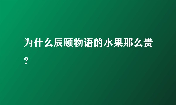 为什么辰颐物语的水果那么贵？