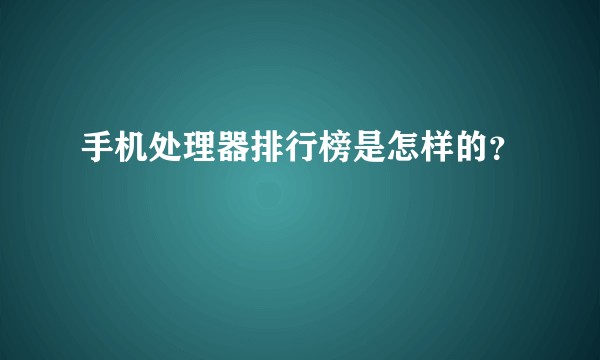 手机处理器排行榜是怎样的？