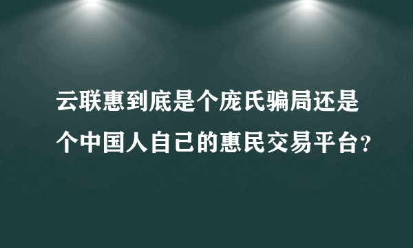 云联惠到底是个庞氏骗局还是个中国人自己的惠民交易平台？
