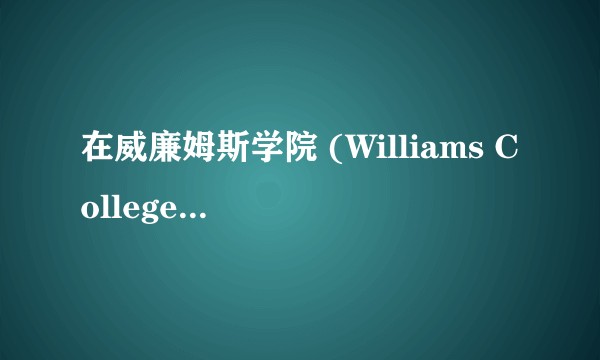 在威廉姆斯学院 (Williams College) 就读是怎样一番体验？