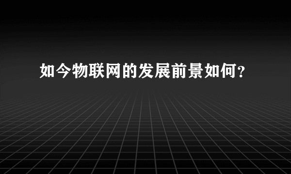 如今物联网的发展前景如何？