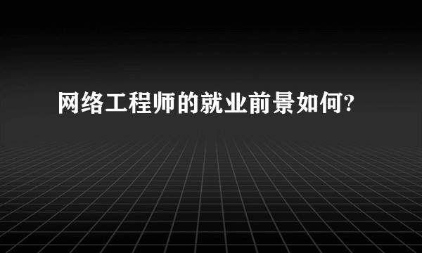 网络工程师的就业前景如何?