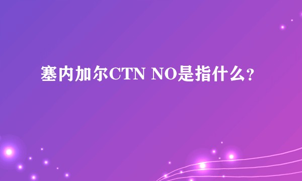 塞内加尔CTN NO是指什么？