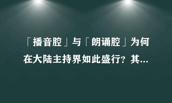 「播音腔」与「朗诵腔」为何在大陆主持界如此盛行？其中来龙去脉是怎样？