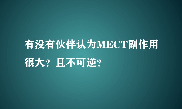 有没有伙伴认为MECT副作用很大？且不可逆？
