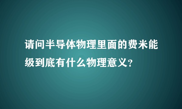 请问半导体物理里面的费米能级到底有什么物理意义？