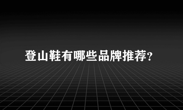 登山鞋有哪些品牌推荐？