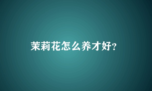 茉莉花怎么养才好？