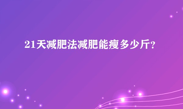 21天减肥法减肥能瘦多少斤？