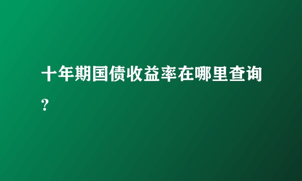 十年期国债收益率在哪里查询？