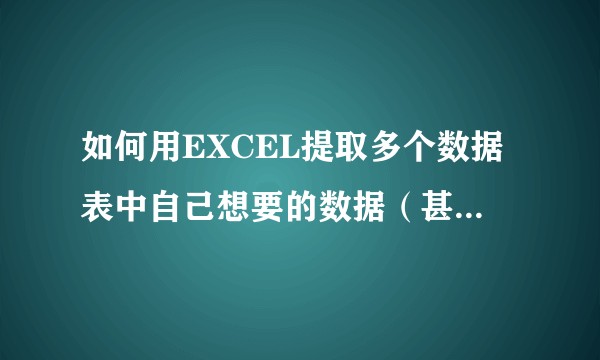 如何用EXCEL提取多个数据表中自己想要的数据（甚至包括批注）？