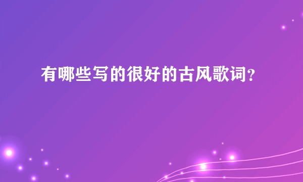 有哪些写的很好的古风歌词?