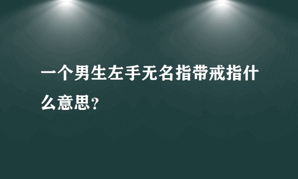 一个男生左手无名指带戒指什么意思？