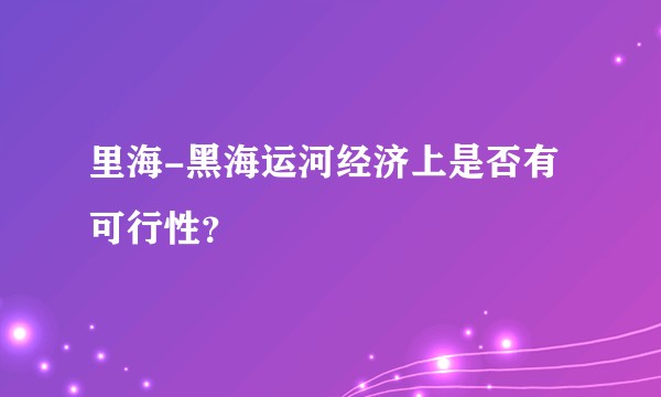里海-黑海运河经济上是否有可行性？