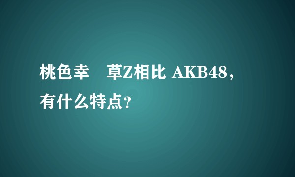 桃色幸運草Z相比 AKB48，有什么特点？