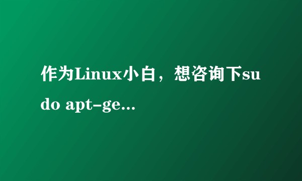 作为Linux小白，想咨询下sudo apt-get update 到底在干嘛，以及为什么要更新源？