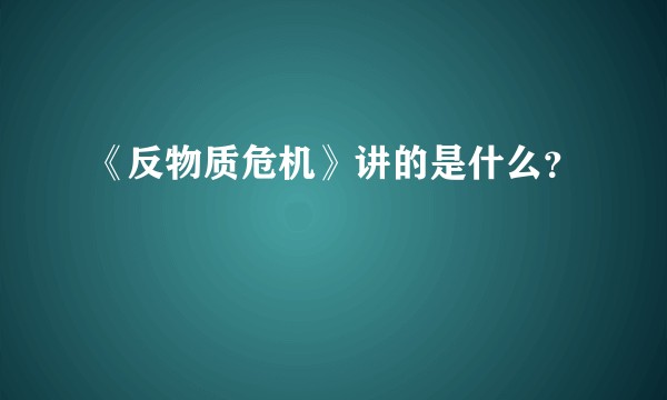 《反物质危机》讲的是什么？