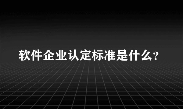软件企业认定标准是什么?