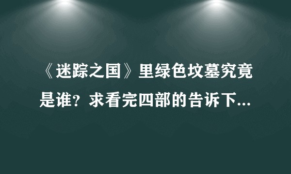 《迷踪之国》里绿色坟墓究竟是谁？求看完四部的告诉下...？