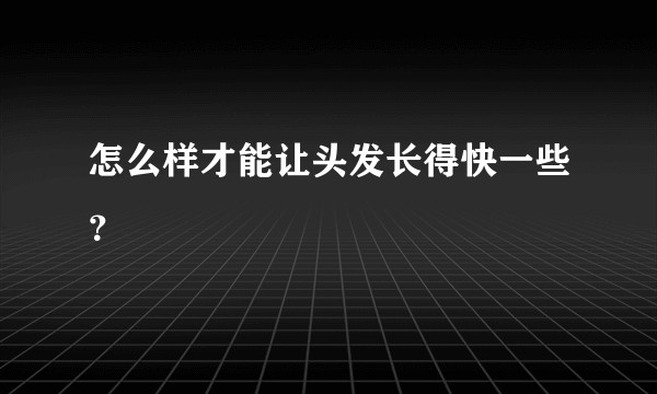 怎么样才能让头发长得快一些？