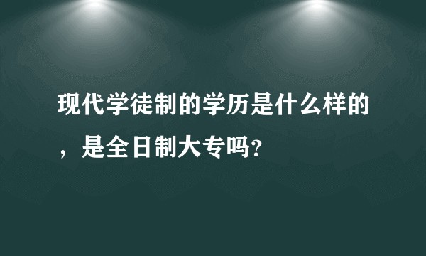 现代学徒制的学历是什么样的，是全日制大专吗？