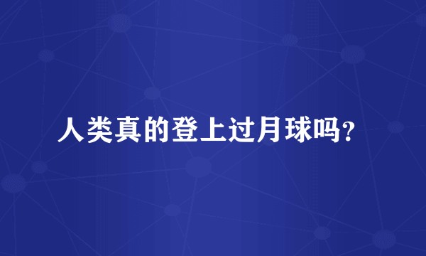人类真的登上过月球吗？