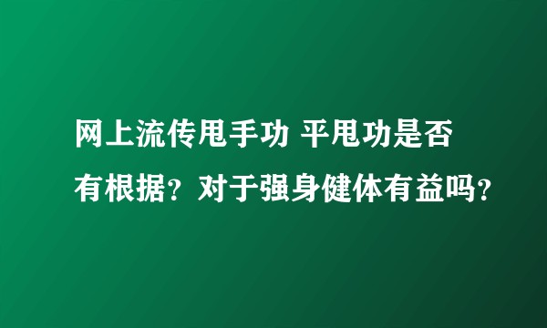 网上流传甩手功 平甩功是否有根据？对于强身健体有益吗？