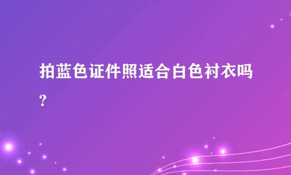 拍蓝色证件照适合白色衬衣吗?