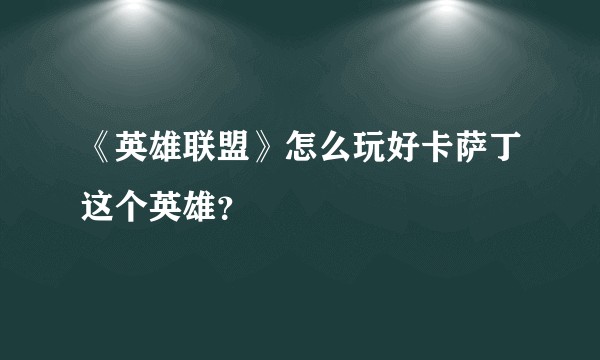 《英雄联盟》怎么玩好卡萨丁这个英雄？