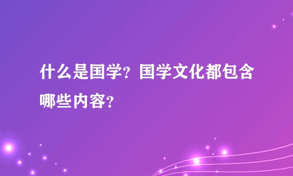 什么是国学？国学文化都包含哪些内容？