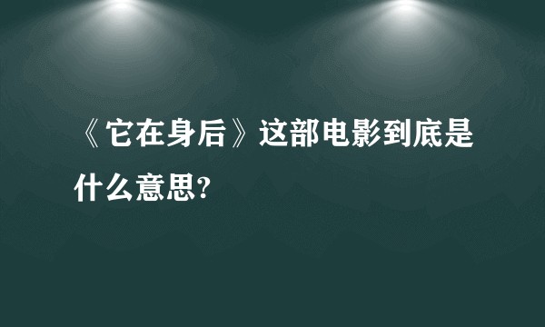 《它在身后》这部电影到底是什么意思?