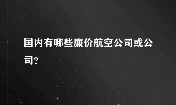 国内有哪些廉价航空公司或公司？