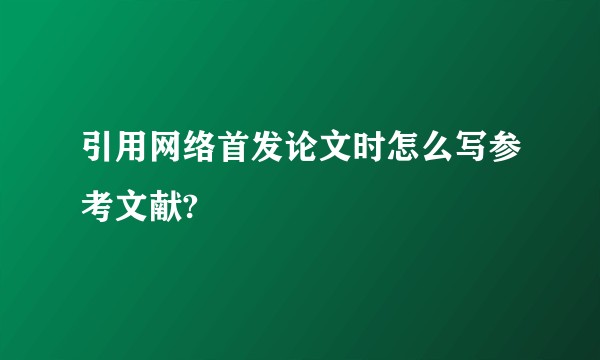 引用网络首发论文时怎么写参考文献?
