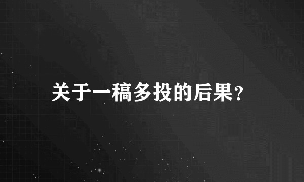 关于一稿多投的后果？