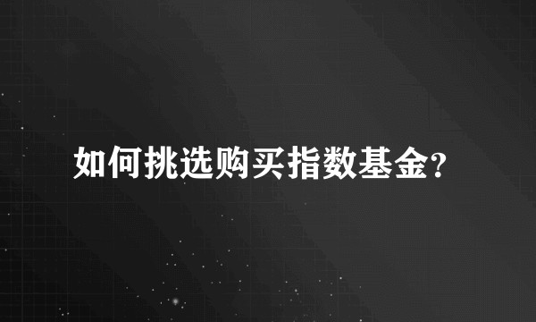 如何挑选购买指数基金？