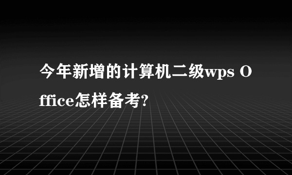 今年新增的计算机二级wps Office怎样备考?