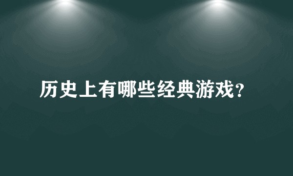 历史上有哪些经典游戏？