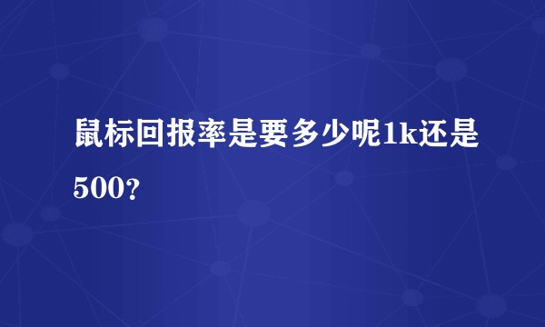 鼠标回报率是要多少呢1k还是500？