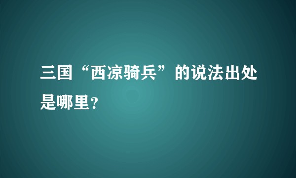 三国“西凉骑兵”的说法出处是哪里？