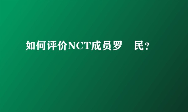 如何评价NCT成员罗渽民？