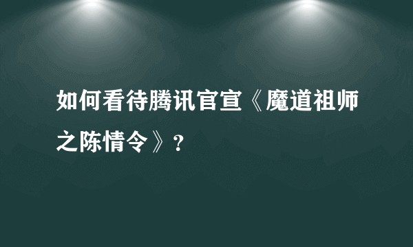 如何看待腾讯官宣《魔道祖师之陈情令》？