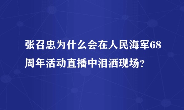 张召忠为什么会在人民海军68周年活动直播中泪洒现场？