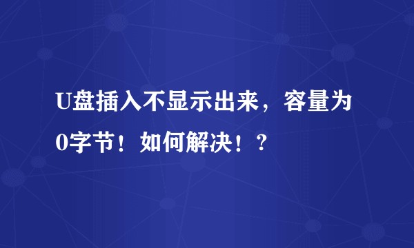 U盘插入不显示出来，容量为0字节！如何解决！?