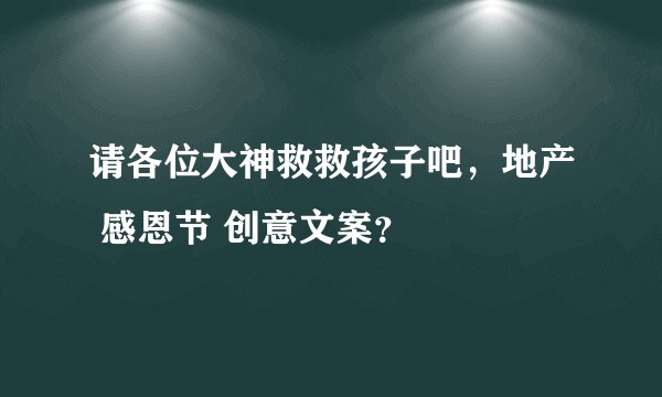 请各位大神救救孩子吧，地产 感恩节 创意文案？