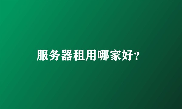 服务器租用哪家好？