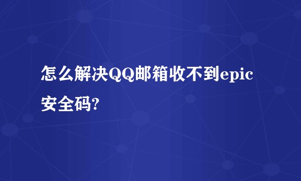 怎么解决QQ邮箱收不到epic安全码?